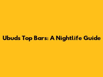 Ubud's Top Bars: A Nightlife Guide