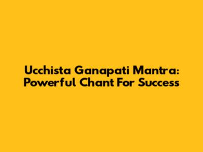 Ucchista Ganapati Mantra: Powerful Chant For Success