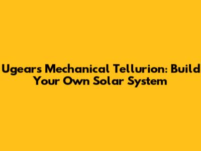 Ugears Mechanical Tellurion: Build Your Own Solar System