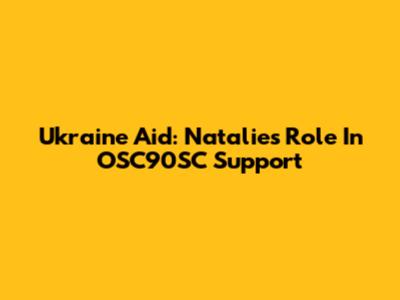 Ukraine Aid: Natalie's Role In OSC90SC Support