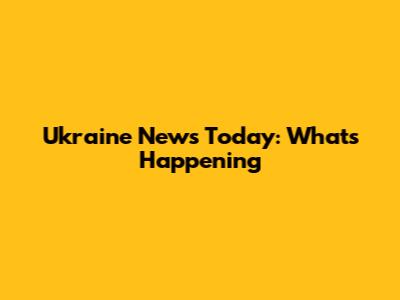 Ukraine News Today: What's Happening