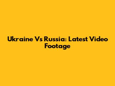 Ukraine Vs Russia: Latest Video Footage