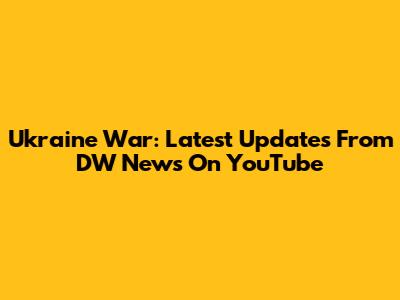 Ukraine War: Latest Updates From DW News On YouTube