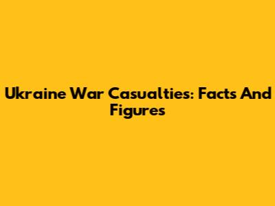 Ukraine War Casualties: Facts And Figures