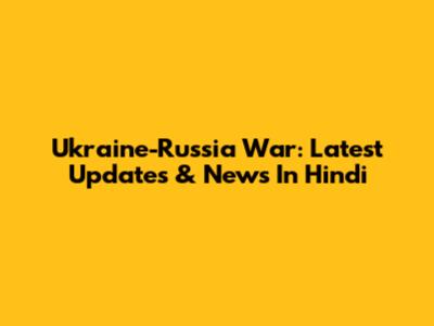 Ukraine-Russia War: Latest Updates & News In Hindi