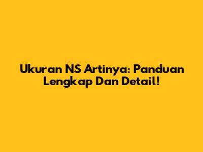 Ukuran NS Artinya: Panduan Lengkap Dan Detail!