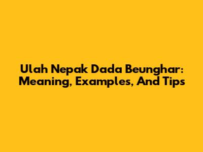 Ulah Nepak Dada Beunghar: Meaning, Examples, And Tips