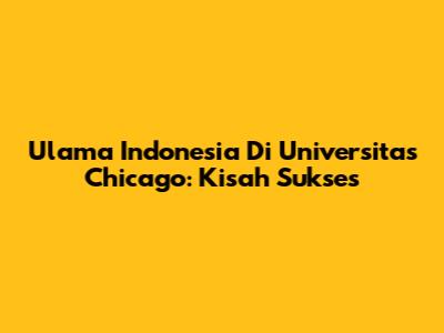 Ulama Indonesia Di Universitas Chicago: Kisah Sukses