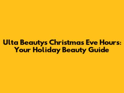 Ulta Beauty's Christmas Eve Hours: Your Holiday Beauty Guide