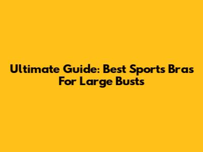 Ultimate Guide: Best Sports Bras For Large Busts