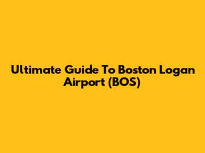 Ultimate Guide To Boston Logan Airport (BOS)