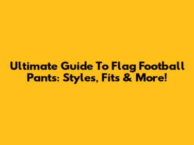 Ultimate Guide To Flag Football Pants: Styles, Fits & More!