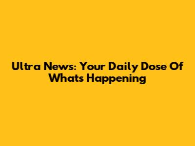 Ultra News: Your Daily Dose Of What's Happening