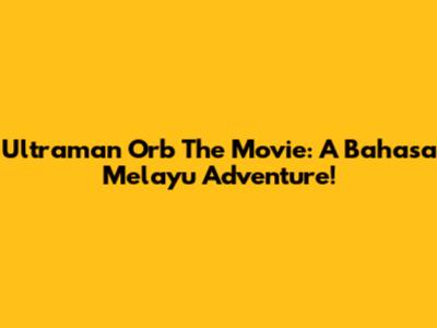 Ultraman Orb The Movie: A Bahasa Melayu Adventure!
