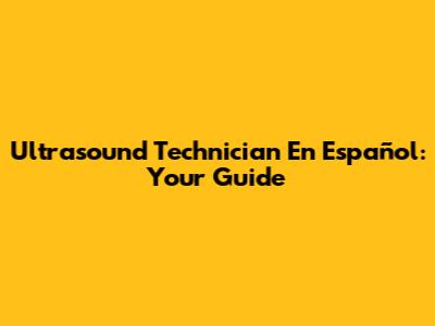 Ultrasound Technician En Español: Your Guide