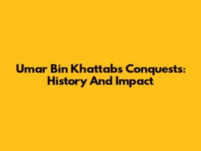 Umar Bin Khattab's Conquests: History And Impact