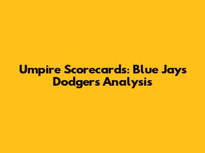Umpire Scorecards: Blue Jays Dodgers Analysis