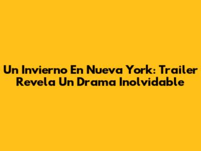 Un Invierno En Nueva York: Trailer Revela Un Drama Inolvidable