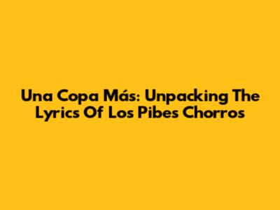 Una Copa Más: Unpacking The Lyrics Of Los Pibes Chorros