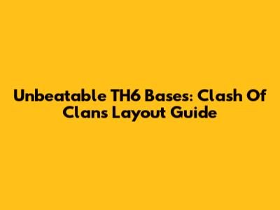 Unbeatable TH6 Bases: Clash Of Clans Layout Guide