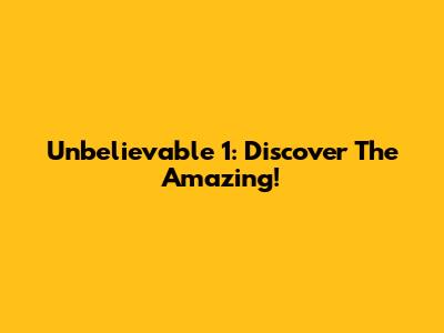 Unbelievable 1: Discover The Amazing!