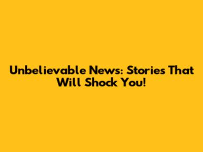 Unbelievable News: Stories That Will Shock You!