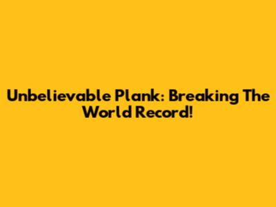 Unbelievable Plank: Breaking The World Record!