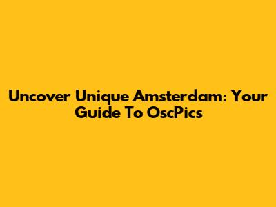 Uncover Unique Amsterdam: Your Guide To OscPics