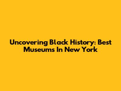 Uncovering Black History: Best Museums In New York