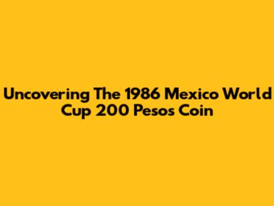 Uncovering The 1986 Mexico World Cup 200 Pesos Coin