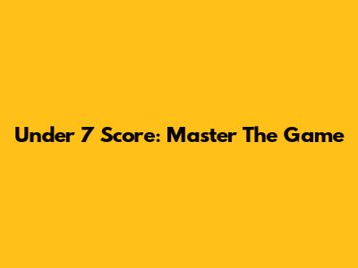Under 7 Score: Master The Game