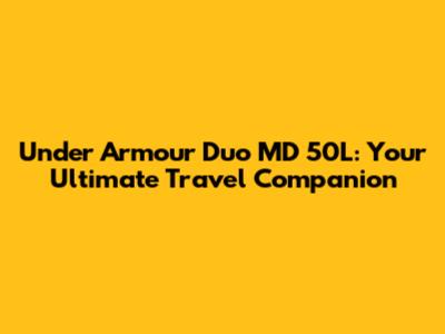 Under Armour Duo MD 50L: Your Ultimate Travel Companion