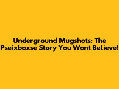 Underground Mugshots: The Pseixboxse Story You Won't Believe!