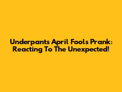 Underpants April Fools Prank: Reacting To The Unexpected!