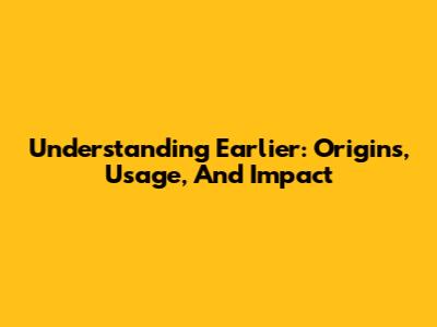 Understanding "Earlier": Origins, Usage, And Impact