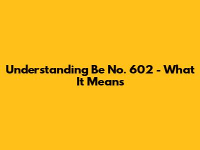 Understanding 'Be No. 602' - What It Means