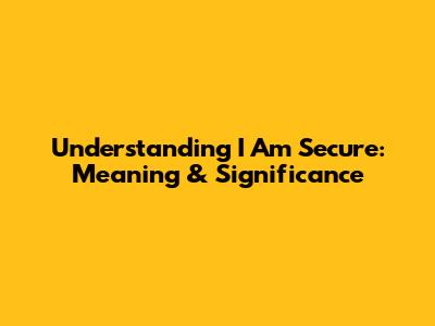 Understanding 'I Am Secure': Meaning & Significance