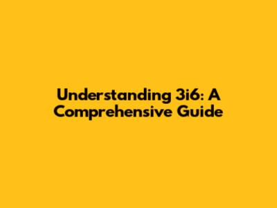 Understanding 3i6: A Comprehensive Guide