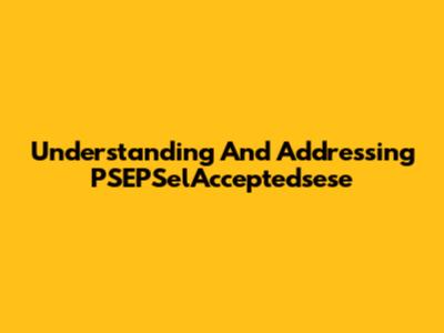 Understanding And Addressing PSEPSelAcceptedsese