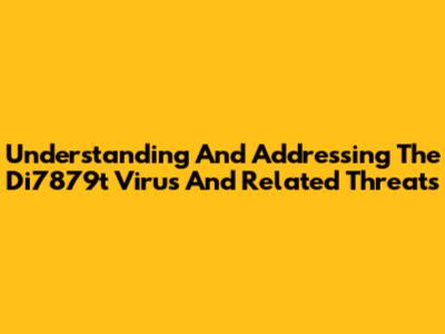 Understanding And Addressing The Di7879t Virus And Related Threats