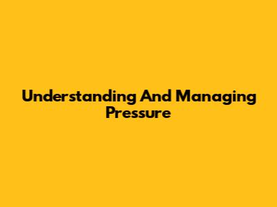 Understanding And Managing Pressure
