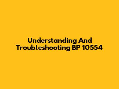 Understanding And Troubleshooting BP 10554