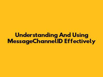 Understanding And Using MessageChannelID Effectively