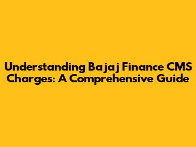 Understanding Bajaj Finance CMS Charges: A Comprehensive Guide