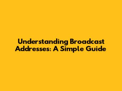 Understanding Broadcast Addresses: A Simple Guide