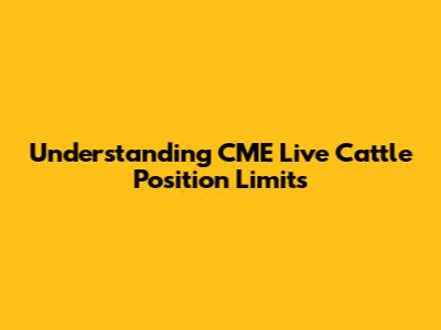 Understanding CME Live Cattle Position Limits