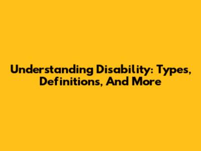Understanding Disability: Types, Definitions, And More