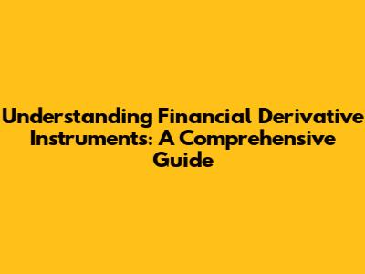 Understanding Financial Derivative Instruments: A Comprehensive Guide