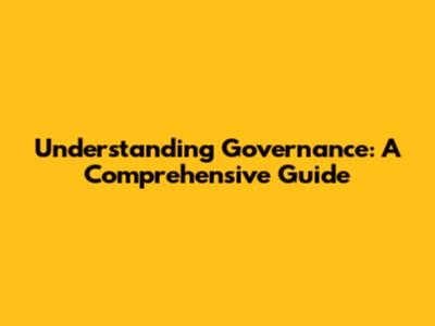 Understanding Governance: A Comprehensive Guide