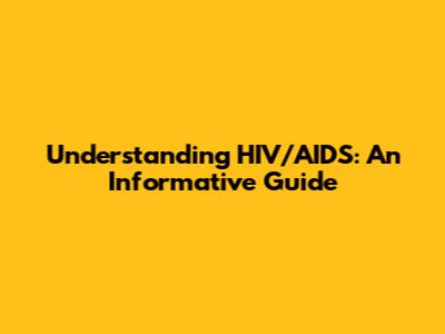 Understanding HIV/AIDS: An Informative Guide